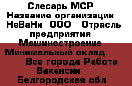 Слесарь МСР › Название организации ­ НеВаНи, ООО › Отрасль предприятия ­ Машиностроение › Минимальный оклад ­ 70 000 - Все города Работа » Вакансии   . Белгородская обл.